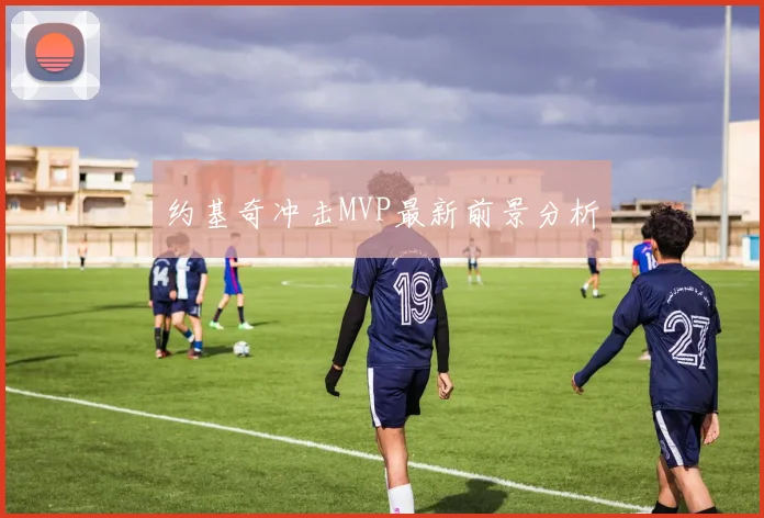 约基奇冲击MVP最新前景分析